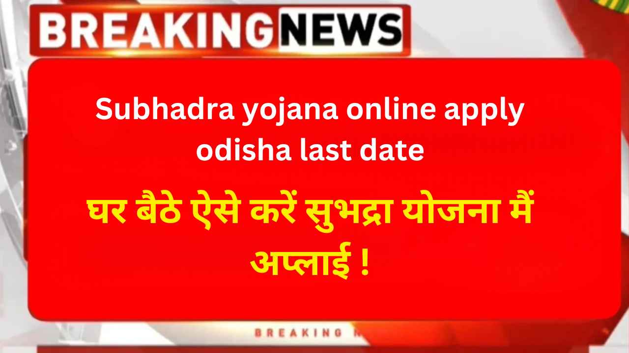 Subhadra yojana online apply odisha last date